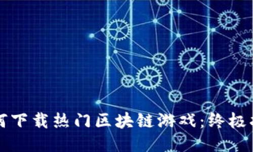 如何下载热门区块链游戏：终极指南