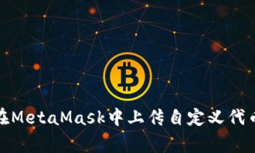 如何在MetaMask中上传自定义代币Logo