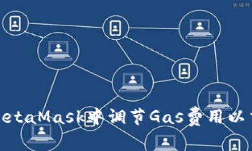 如何在MetaMask中调节Gas费用以交易体验