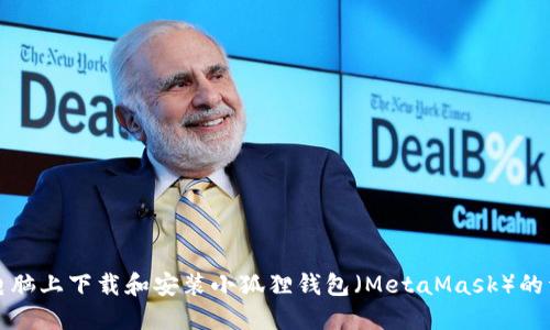 如何在电脑上下载和安装小狐狸钱包（MetaMask）的详细指南