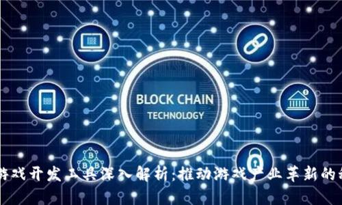 区块链游戏开发工具深入解析：推动游戏产业革新的科技力量