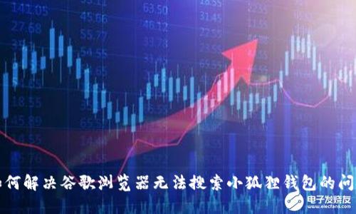 如何解决谷歌浏览器无法搜索小狐狸钱包的问题