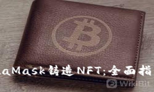 如何使用MetaMask铸造NFT：全面指南与实用技巧