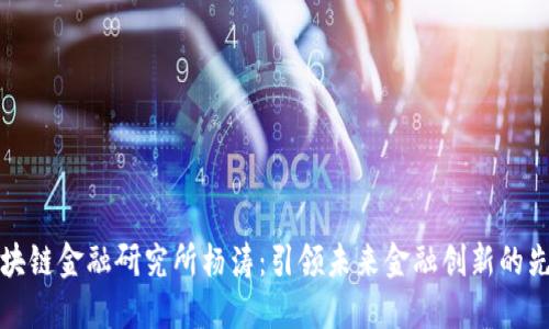 区块链金融研究所杨涛：引领未来金融创新的先锋