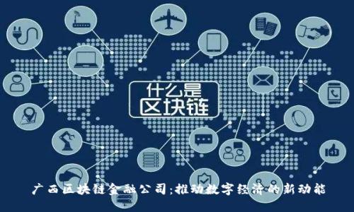 广西区块链金融公司：推动数字经济的新动能