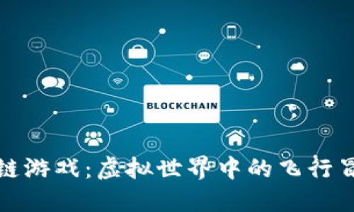 探索飞艇区块链游戏：虚拟世界中的飞行冒险与经济生态