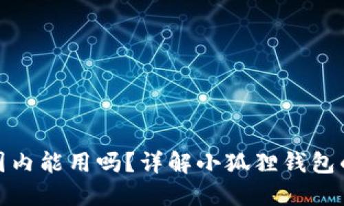 小狐狸钱包国内能用吗？详解小狐狸钱包的使用与优势