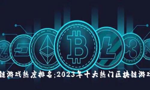 区块链游戏热度排名:2023年十大热门区块链游戏解析