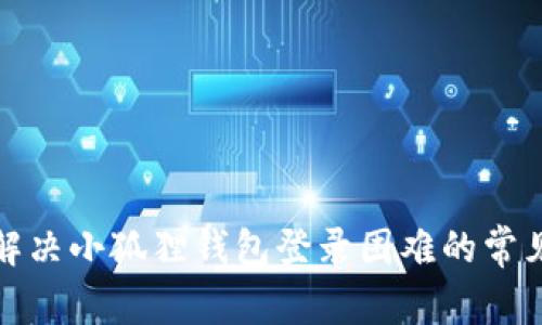 如何解决小狐狸钱包登录困难的常见问题