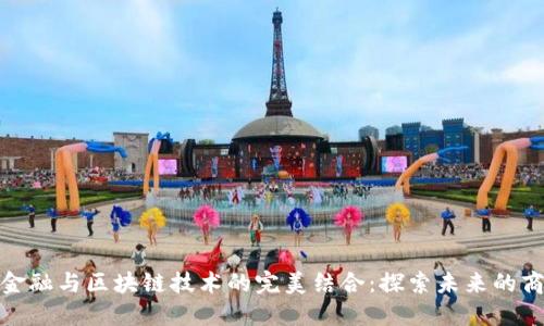 供应链金融与区块链技术的完美结合：探索未来的商业之路