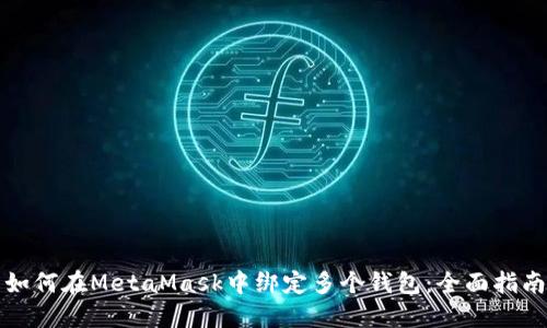 如何在MetaMask中绑定多个钱包：全面指南