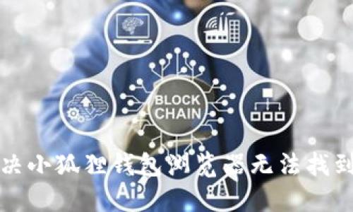 如何解决小狐狸钱包浏览器无法找到的问题