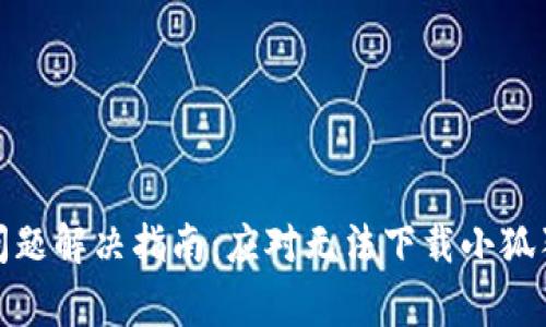 小狐狸下载问题解决指南：应对无法下载小狐狸的常见情况