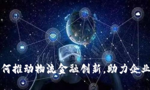 区块链如何推动物流金融创新，助力企业转型升级
