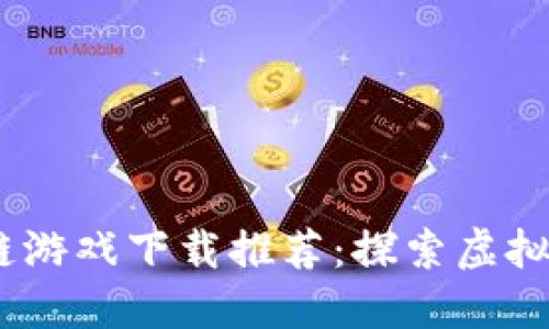 2020年区块链游戏下载推荐：探索虚拟世界的新乐趣