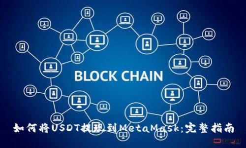 如何将USDT提现到MetaMask：完整指南